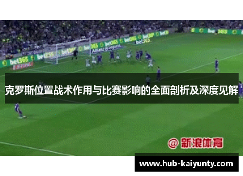 克罗斯位置战术作用与比赛影响的全面剖析及深度见解