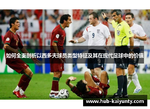 如何全面剖析以西多夫球员类型特征及其在现代足球中的价值
