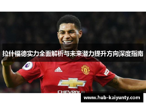 拉什福德实力全面解析与未来潜力提升方向深度指南