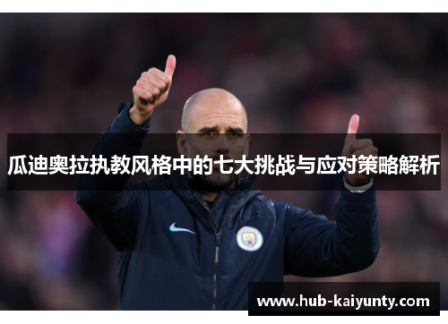 瓜迪奥拉执教风格中的七大挑战与应对策略解析