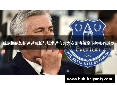 琼阿梅尼如何通过成长与战术适应成为安切洛蒂麾下的核心球员