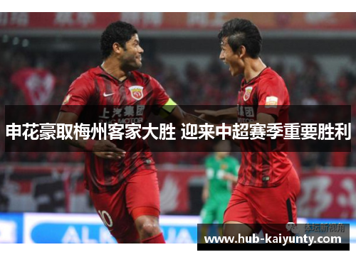 申花豪取梅州客家大胜 迎来中超赛季重要胜利
