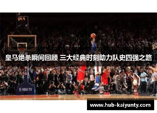 皇马绝杀瞬间回顾 三大经典时刻助力队史四强之路