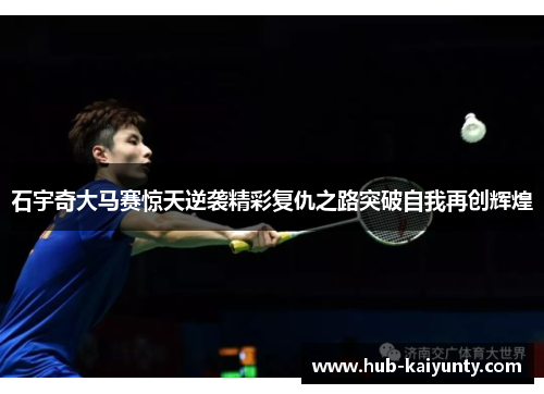 石宇奇大马赛惊天逆袭精彩复仇之路突破自我再创辉煌