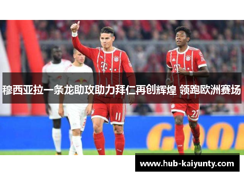 穆西亚拉一条龙助攻助力拜仁再创辉煌 领跑欧洲赛场