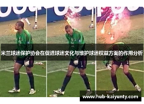 米兰球迷保护协会在促进球迷文化与维护球迷权益方面的作用分析