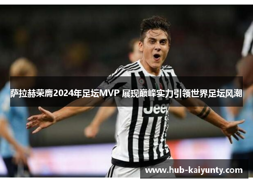 萨拉赫荣膺2024年足坛MVP 展现巅峰实力引领世界足坛风潮