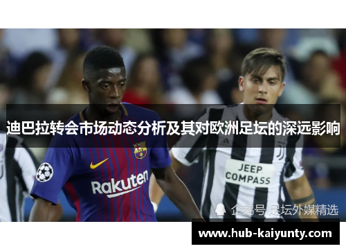 迪巴拉转会市场动态分析及其对欧洲足坛的深远影响