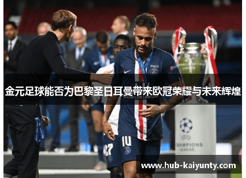 金元足球能否为巴黎圣日耳曼带来欧冠荣耀与未来辉煌