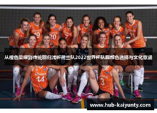 从橙色荣耀到传统回归浅析荷兰队2022世界杯队服颜色选择与文化意涵