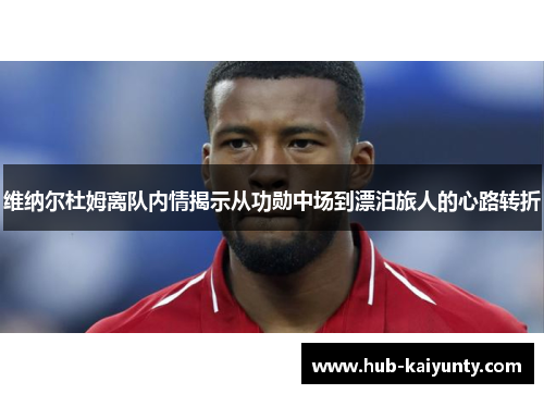 维纳尔杜姆离队内情揭示从功勋中场到漂泊旅人的心路转折