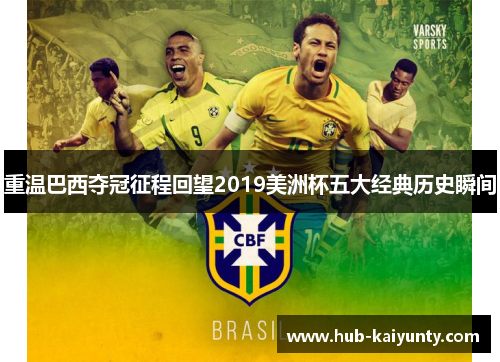 重温巴西夺冠征程回望2019美洲杯五大经典历史瞬间