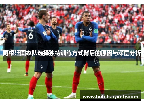 阿根廷国家队选择独特训练方式背后的原因与深层分析