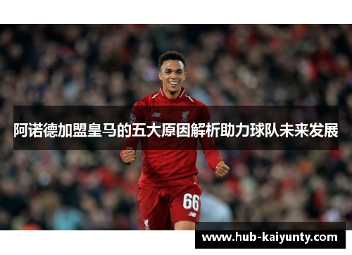 阿诺德加盟皇马的五大原因解析助力球队未来发展