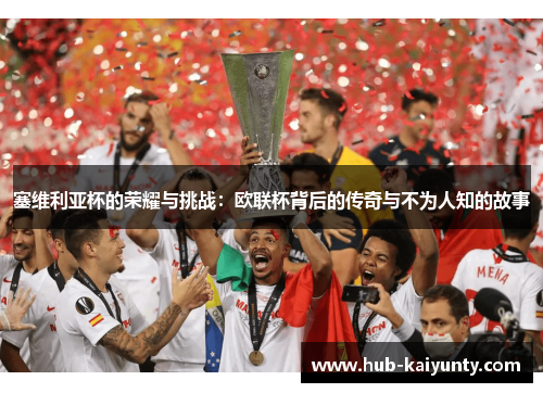 塞维利亚杯的荣耀与挑战：欧联杯背后的传奇与不为人知的故事