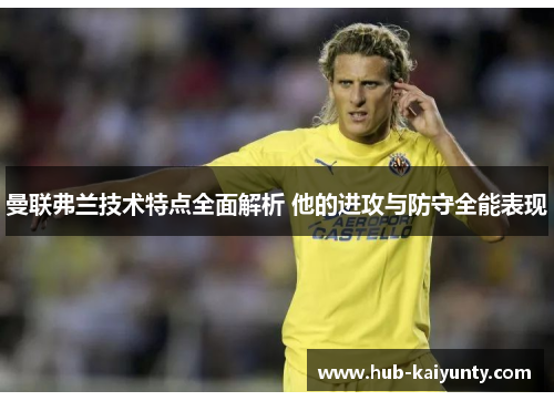 曼联弗兰技术特点全面解析 他的进攻与防守全能表现