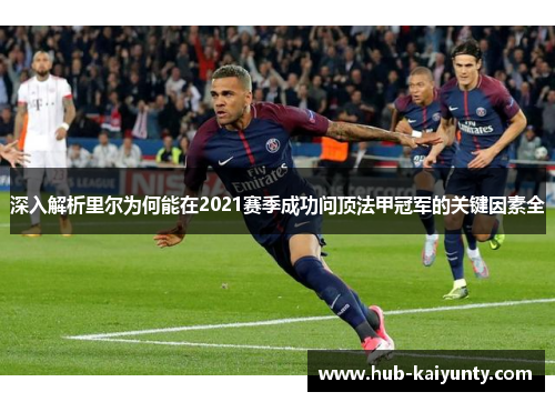 深入解析里尔为何能在2021赛季成功问顶法甲冠军的关键因素全