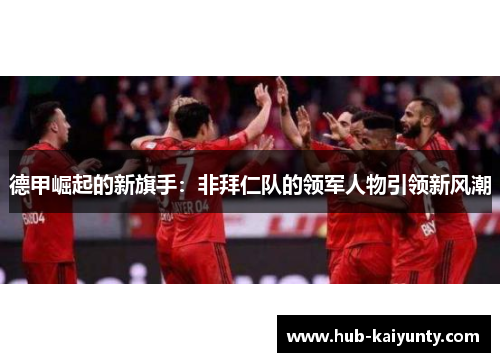 德甲崛起的新旗手:非拜仁队的领军人物引领新风潮 德甲崛起的新旗手:非拜仁队的领军人物引领新风潮