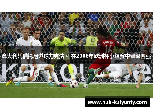 意大利凭借托尼进球力克法国 在2008年欧洲杯小组赛中晋级四强 意大利凭借托尼进球力克法国 在2008年欧洲杯小组赛中晋级四强