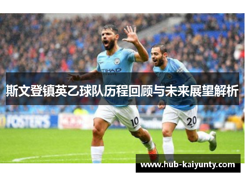 斯文登镇英乙球队历程回顾与未来展望解析 斯文登镇英乙球队历程回顾与未来展望解析