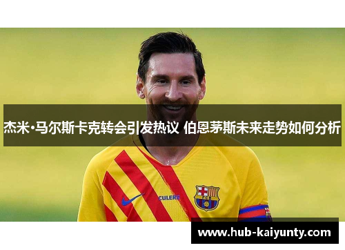 杰米·马尔斯卡克转会引发热议 伯恩茅斯未来走势如何分析