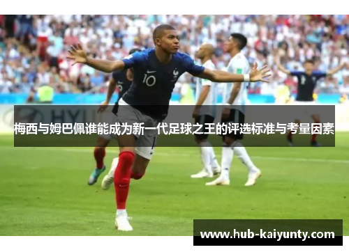 梅西与姆巴佩谁能成为新一代足球之王的评选标准与考量因素