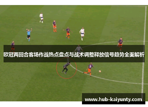 欧冠两回合客场作战热点盘点与战术调整释放信号趋势全面解析