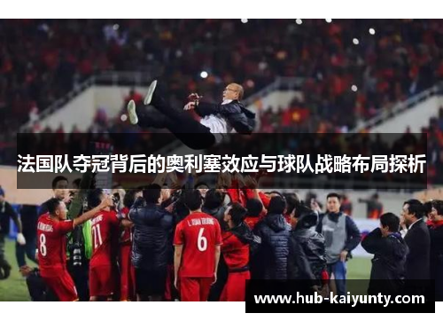 法国队夺冠背后的奥利塞效应与球队战略布局探析