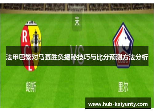 法甲巴黎对马赛胜负揭秘技巧与比分预测方法分析