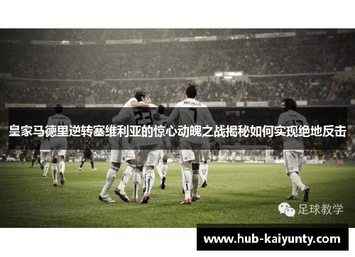 皇家马德里逆转塞维利亚的惊心动魄之战揭秘如何实现绝地反击