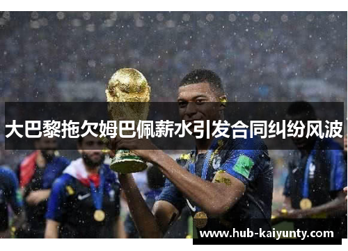 大巴黎拖欠姆巴佩薪水引发合同纠纷风波 大巴黎拖欠姆巴佩薪水引发合同纠纷风波