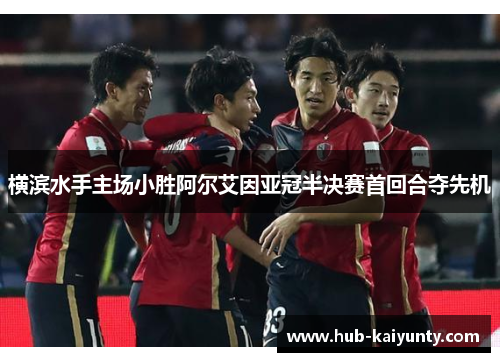 横滨水手主场小胜阿尔艾因亚冠半决赛首回合夺先机 横滨水手主场小胜阿尔艾因亚冠半决赛首回合夺先机