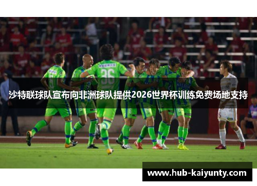 沙特联球队宣布向非洲球队提供2026世界杯训练免费场地支持 沙特联球队宣布向非洲球队提供2026世界杯训练免费场地支持