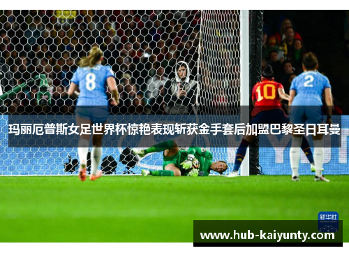 玛丽厄普斯女足世界杯惊艳表现斩获金手套后加盟巴黎圣日耳曼 玛丽厄普斯女足世界杯惊艳表现斩获金手套后加盟巴黎圣日耳曼