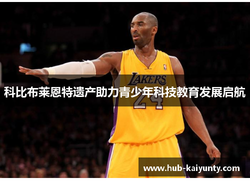 科比布莱恩特遗产助力青少年科技教育发展启航 科比布莱恩特遗产助力青少年科技教育发展启航