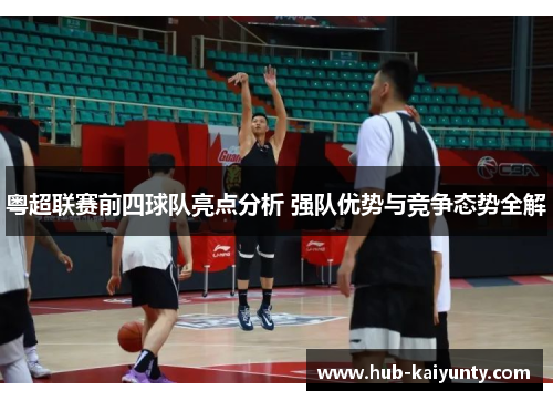 粤超联赛前四球队亮点分析 强队优势与竞争态势全解 粤超联赛前四球队亮点分析 强队优势与竞争态势全解