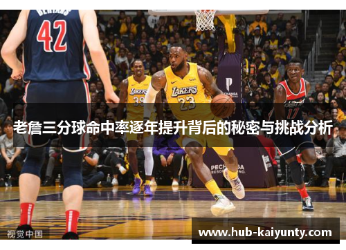 老詹三分球命中率逐年提升背后的秘密与挑战分析