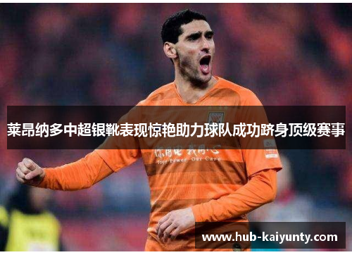 莱昂纳多中超银靴表现惊艳助力球队成功跻身顶级赛事