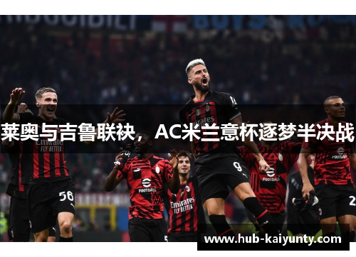 莱奥与吉鲁联袂，AC米兰意杯逐梦半决战