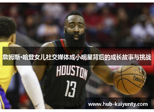 詹姆斯·哈登女儿社交媒体成小明星背后的成长故事与挑战