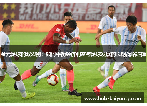 金元足球的双刃剑:如何平衡经济利益与足球发展的长期战略选择 金元足球的双刃剑:如何平衡经济利益与足球发展的长期战略选择