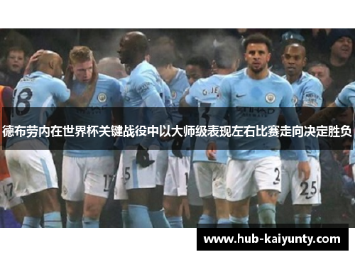 德布劳内在世界杯关键战役中以大师级表现左右比赛走向决定胜负